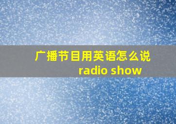 广播节目用英语怎么说radio show